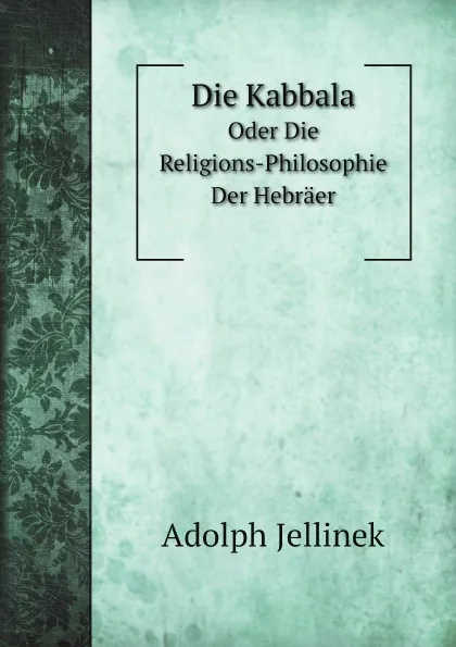 Обложка книги Die Kabbala. Oder Die Religions-Philosophie Der Hebraer, Adolph Jellinek