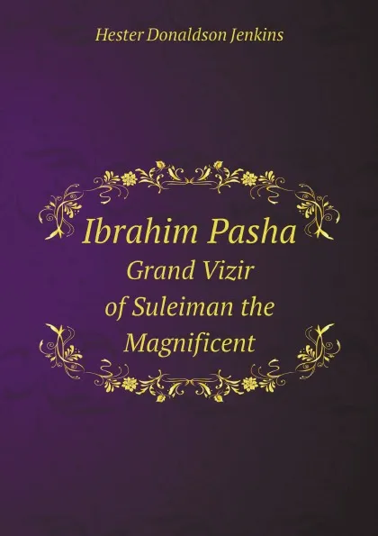 Обложка книги Ibrahim Pasha. Grand Vizir of Suleiman the Magnificent, Hester Donaldson Jenkins