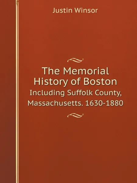 Обложка книги The Memorial History of Boston. Including Suffolk County, Massachusetts. 1630-1880, Justin Winsor