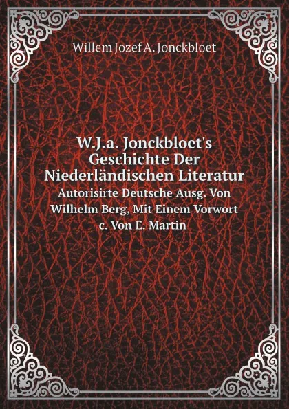 Обложка книги W.J.a. Jonckbloet.s Geschichte Der Niederlandischen Literatur. Autorisirte Deutsche Ausg. Von Wilhelm Berg, Mit Einem Vorwort  c. Von E. Martin, W.J. Jonckbloet