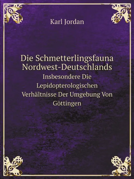 Обложка книги Die Schmetterlingsfauna Nordwest-Deutschlands. Insbesondere Die Lepidopterologischen Verhaltnisse Der Umgebung Von Gottingen, Karl Jordan