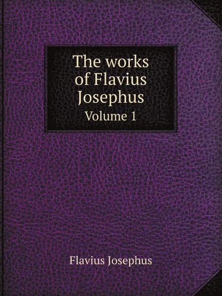 Обложка книги The works of Flavius Josephus. Volume 1, Flavius Josephus