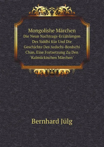 Обложка книги Mongolishe Marchen. Die Neun Nachtrags-Erzahlungen Des Siddhi Kur Und Die Geschichte Des Ardschi-Bordschi Chan, Eine Fortsetzung Zu Den 