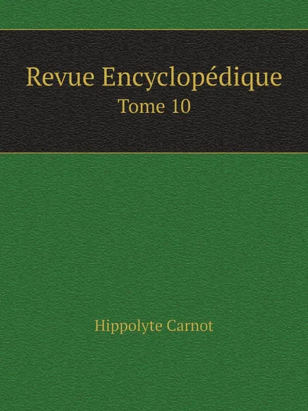 Обложка книги Revue Encyclopedique. Tome 10, Hippolyte Carnot