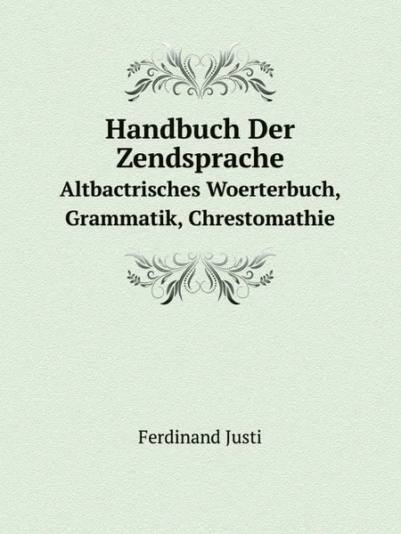 Обложка книги Handbuch Der Zendsprache. Altbactrisches Woerterbuch, Grammatik, Chrestomathie, Ferdinand Justi