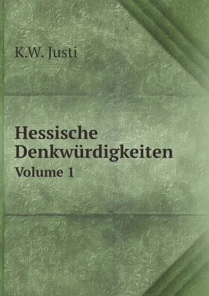 Обложка книги Hessische Denkwurdigkeiten. Volume 1, K.W. Justi