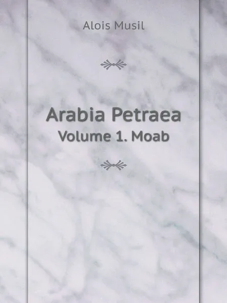 Обложка книги Arabia Petraea. Volume 1. Moab, Alois Musil