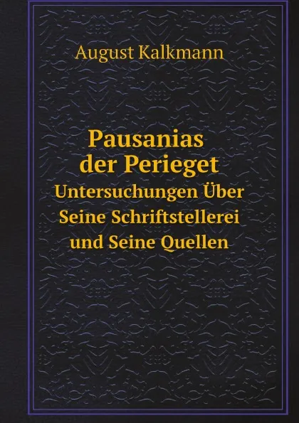 Обложка книги Pausanias der Perieget. Untersuchungen Uber Seine Schriftstellerei und Seine Quellen, August Kalkmann