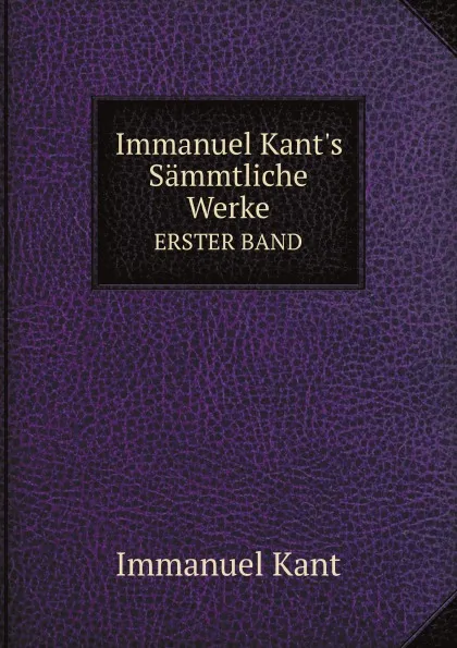 Обложка книги Immanuel Kant.s Sammtliche Werke. ERSTER BAND, И. Кант