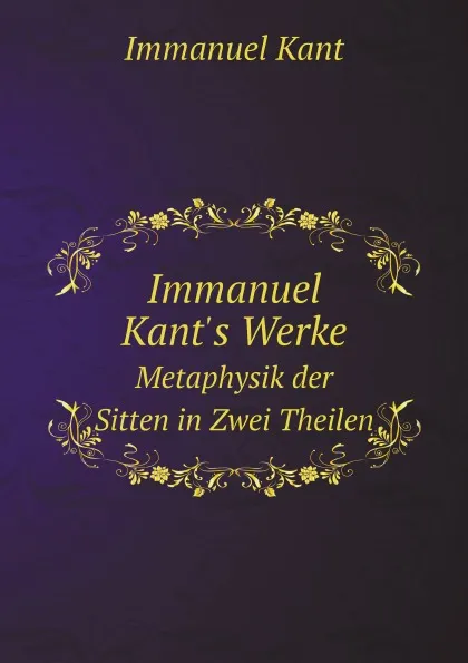 Обложка книги Immanuel Kant.s Werke. Metaphysik der Sitten in Zwei Theilen, И. Кант