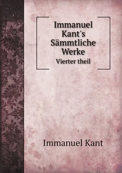 Обложка книги Immanuel Kant.s Sammtliche Werke. Vierter theil, И. Кант