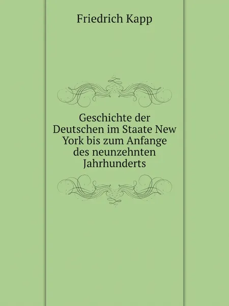 Обложка книги Geschichte der Deutschen im Staate New York bis zum Anfange des neunzehnten Jahrhunderts, Friedrich Kapp