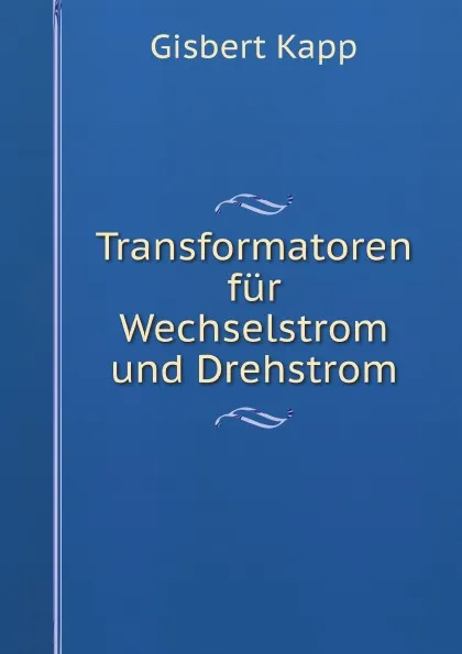 Обложка книги Transformatoren fur Wechselstrom und Drehstrom, Gisbert Kapp