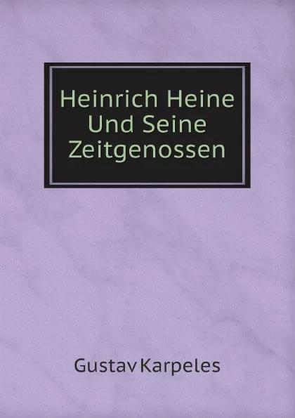 Обложка книги Heinrich Heine Und Seine Zeitgenossen, Gustav Karpeles