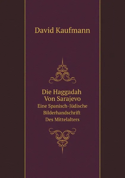 Обложка книги Die Haggadah Von Sarajevo. Eine Spanisch-Judische Bilderhandschrift Des Mittelalters, David Kaufmann