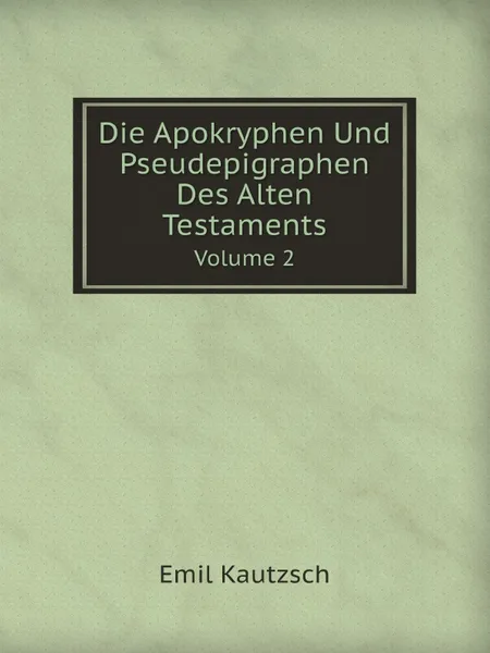 Обложка книги Die Apokryphen Und Pseudepigraphen Des Alten Testaments. Volume 2, Emil Kautzsch