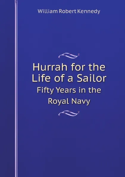 Обложка книги Hurrah for the Life of a Sailor. Fifty Years in the Royal Navy, William Robert Kennedy