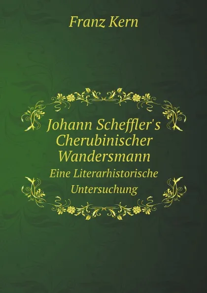 Обложка книги Johann Scheffler.s Cherubinischer Wandersmann. Eine Literarhistorische Untersuchung, Franz Kern