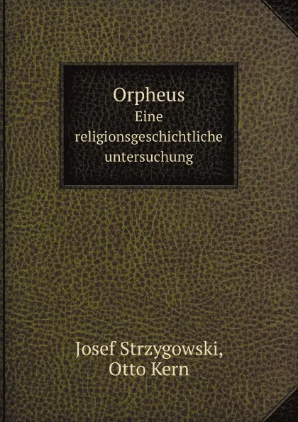 Обложка книги Orpheus. Eine religionsgeschichtliche untersuchung, Josef Strzygowski, Otto Kern