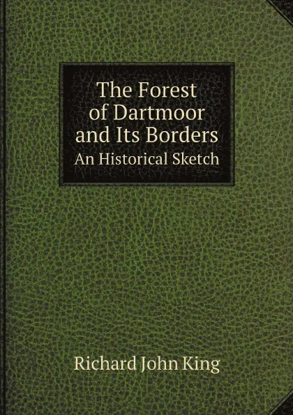 Обложка книги The Forest of Dartmoor and Its Borders. An Historical Sketch, Richard John King