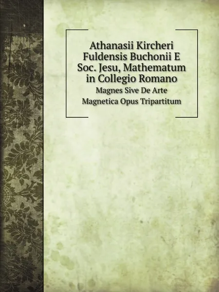 Обложка книги Athanasii Kircheri Fuldensis Buchonii E Soc. Jesu, Mathematum in Collegio Romano. Magnes Sive De Arte Magnetica Opus Tripartitum, Athanasius Kircher