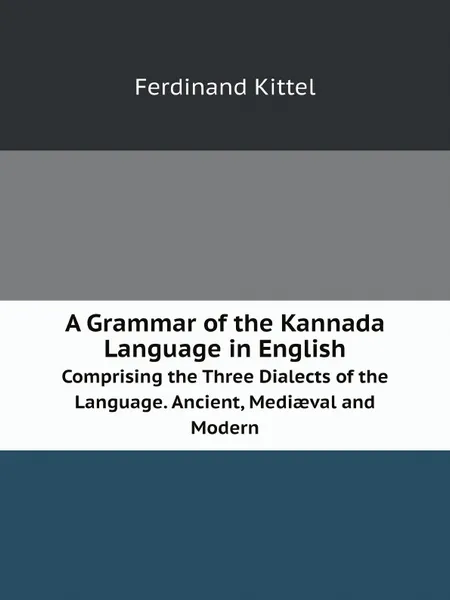 Обложка книги A Grammar of the Kannada Language in English. Comprising the Three Dialects of the Language. Ancient, Medi?val and Modern, Ferdinand Kittel