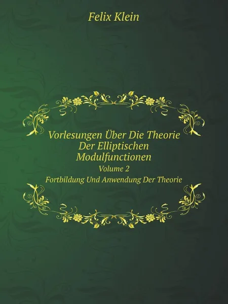 Обложка книги Vorlesungen Uber Die Theorie Der Elliptischen Modulfunctionen. Volume 2 Fortbildung Und Anwendung Der Theorie, Felix Klein