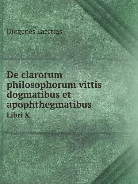 Обложка книги De clarorum philosophorum vittis dogmatibus et apophthegmatibus. Libri 10, Diogenes Laertius