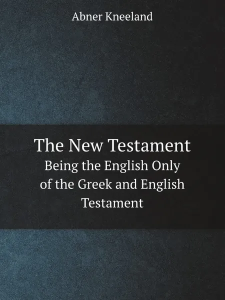 Обложка книги The New Testament. Being the English Only of the Greek and English Testament, Abner Kneeland