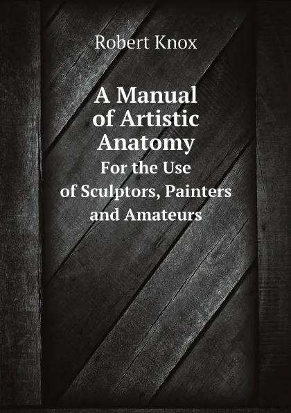 Обложка книги A Manual of Artistic Anatomy. For the Use of Sculptors, Painters, and Amateurs, Robert Knox