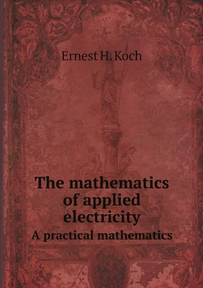 Обложка книги The mathematics of applied electricity. A practical mathematics, Ernest H. Koch