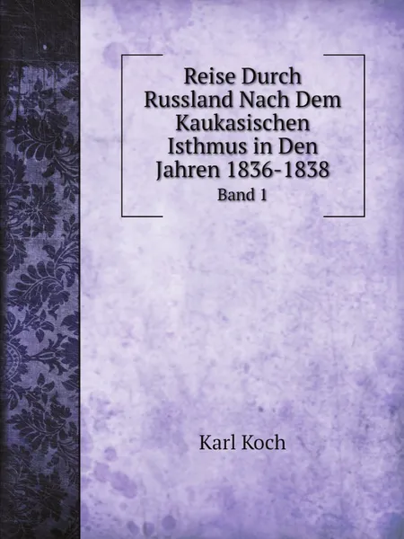 Обложка книги Reise Durch Russland Nach Dem Kaukasischen Isthmus in Den Jahren 1836-1838. Band 1, Karl Koch