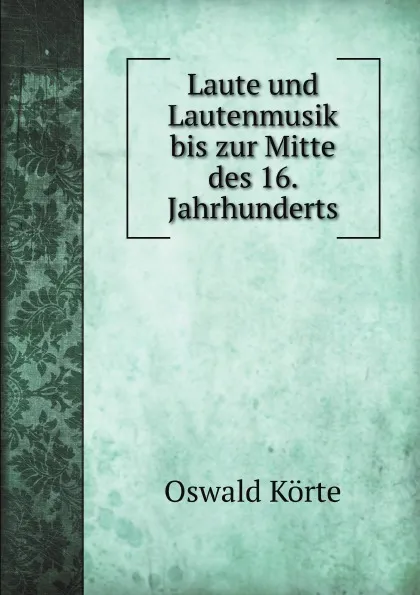 Обложка книги Laute und Lautenmusik bis zur Mitte des 16. Jahrhunderts, Oswald Körte