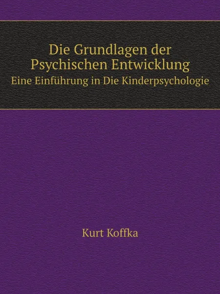 Обложка книги Die Grundlagen der Psychischen Entwicklung. Eine Einfuhrung in Die Kinderpsychologie, Kurt Koffka