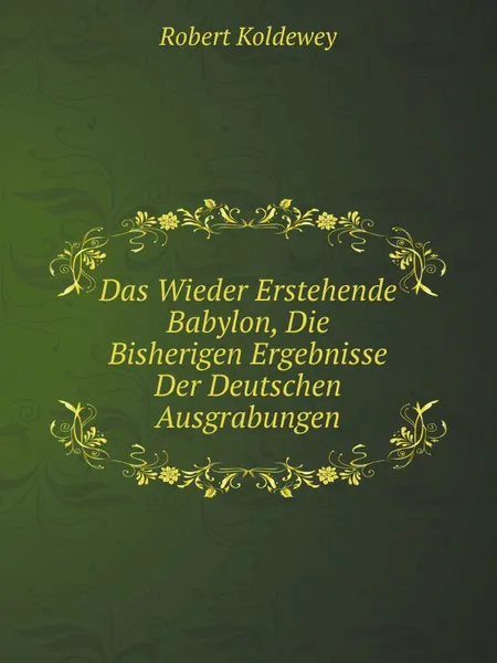 Обложка книги Das Wieder Erstehende Babylon, Die Bisherigen Ergebnisse Der Deutschen Ausgrabungen, Robert Koldewey