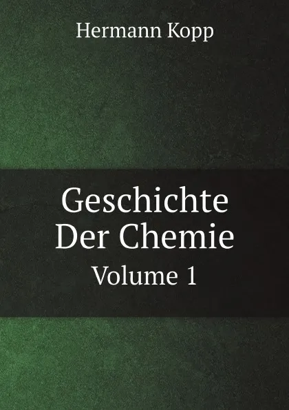 Обложка книги Geschichte Der Chemie. Volume 1, Hermann Kopp