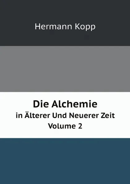 Обложка книги Die Alchemie. in Alterer Und Neuerer Zeit Volume 2, Hermann Kopp