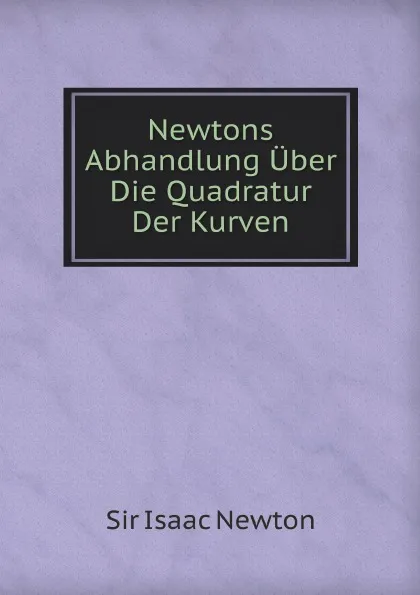 Обложка книги Newtons Abhandlung Uber Die Quadratur Der Kurven, I. Newton