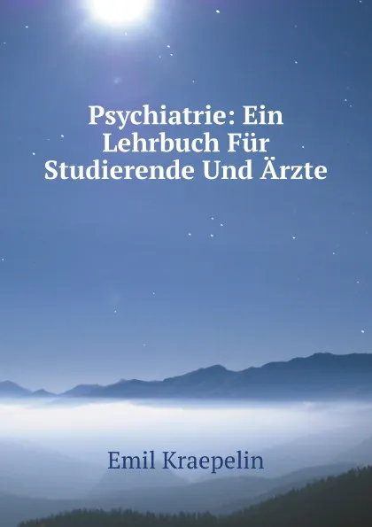 Обложка книги Psychiatrie: Ein Lehrbuch Fur Studierende Und Arzte, Kraepelin Emil