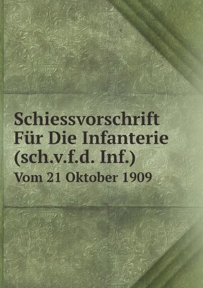 Обложка книги Schiessvorschrift Fur Die Infanterie (sch.v.f.d. Inf.). Vom 21 Oktober 1909, Prussia. Kriegsministerium