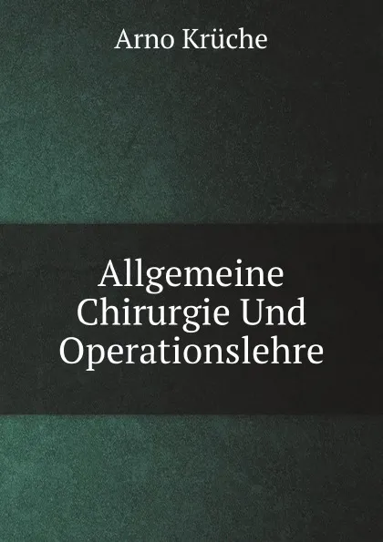 Обложка книги Allgemeine Chirurgie Und Operationslehre, Arno Krüche