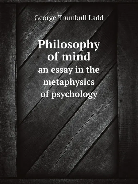 Обложка книги Philosophy of mind. an essay in the metaphysics of psychology, George Trumbull Ladd