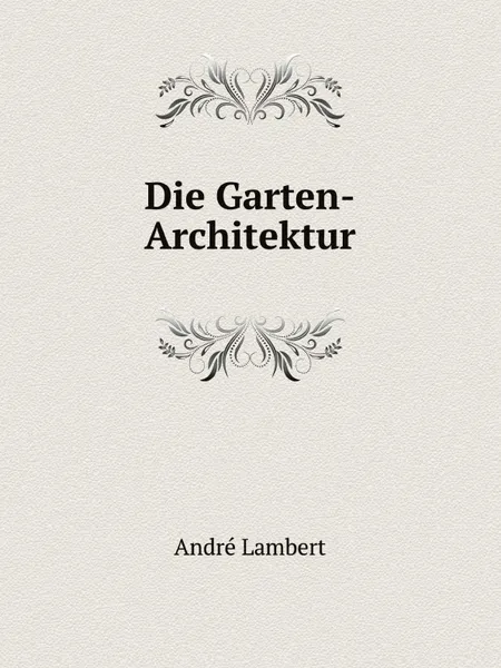 Обложка книги Die Garten-Architektur, André Lambert