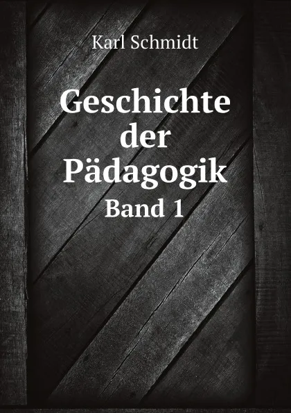 Обложка книги Geschichte der Padagogik. Band 1, Karl Schmidt