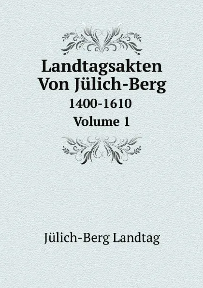 Обложка книги Landtagsakten Von Julich-Berg. 1400-1610, Volume 1, Jülich-Berg Landtag