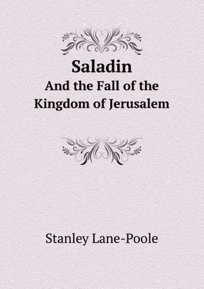 Обложка книги Saladin. And the Fall of the Kingdom of Jerusalem, Stanley Lane-Poole