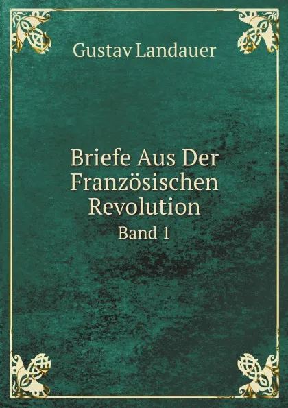 Обложка книги Briefe Aus Der Franzosischen Revolution. Band 1, Gustav Landauer