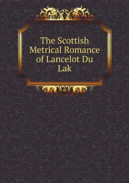 Обложка книги The Scottish Metrical Romance of Lancelot Du Lak, Lancelot, Joseph Stevenson