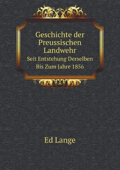 Обложка книги Geschichte der Preussischen Landwehr. Seit Entstehung Derselben Bis Zum Jahre 1856, Ed. Lange