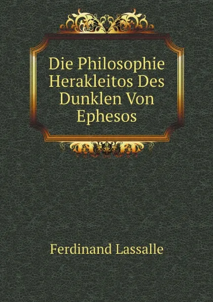 Обложка книги Die Philosophie Herakleitos Des Dunklen Von Ephesos, Ferdinand Johann G. Lassalle